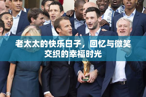 老太太的快乐日子，回忆与微笑交织的幸福时光