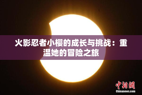 火影忍者小樱的成长与挑战：重温她的冒险之旅