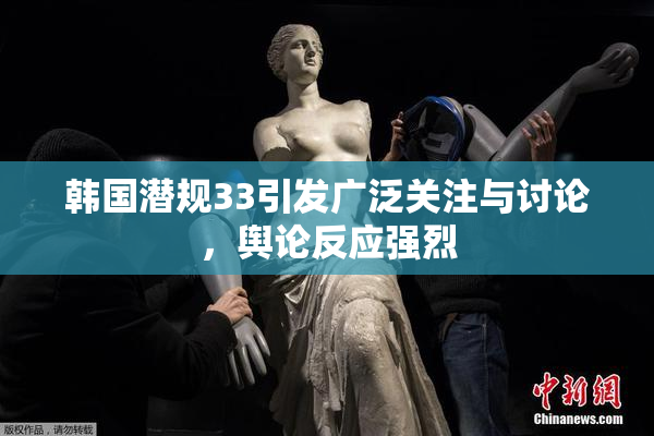 韩国潜规33引发广泛关注与讨论，舆论反应强烈
