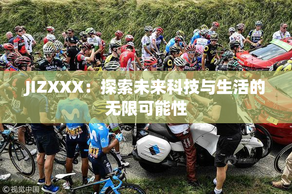 JIZXXX：探索未来科技与生活的无限可能性