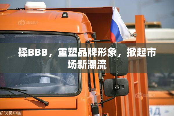 搡BBB，重塑品牌形象，掀起市场新潮流