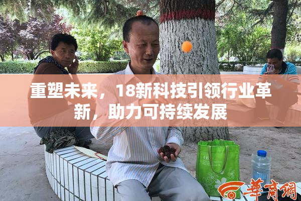 重塑未来，18新科技引领行业革新，助力可持续发展