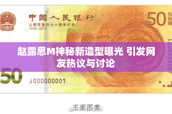 赵露思M神秘新造型曝光 引发网友热议与讨论