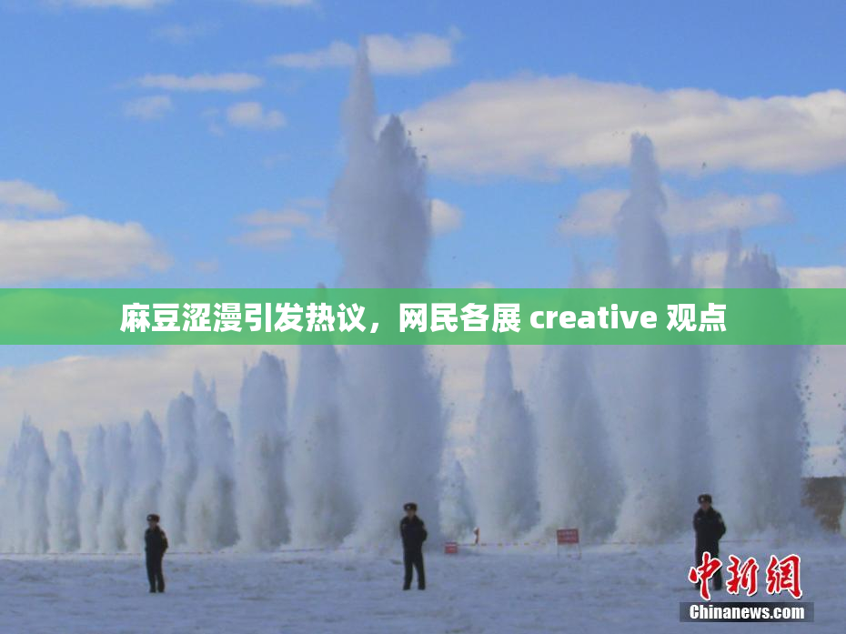 麻豆涩漫引发热议，网民各展 creative 观点