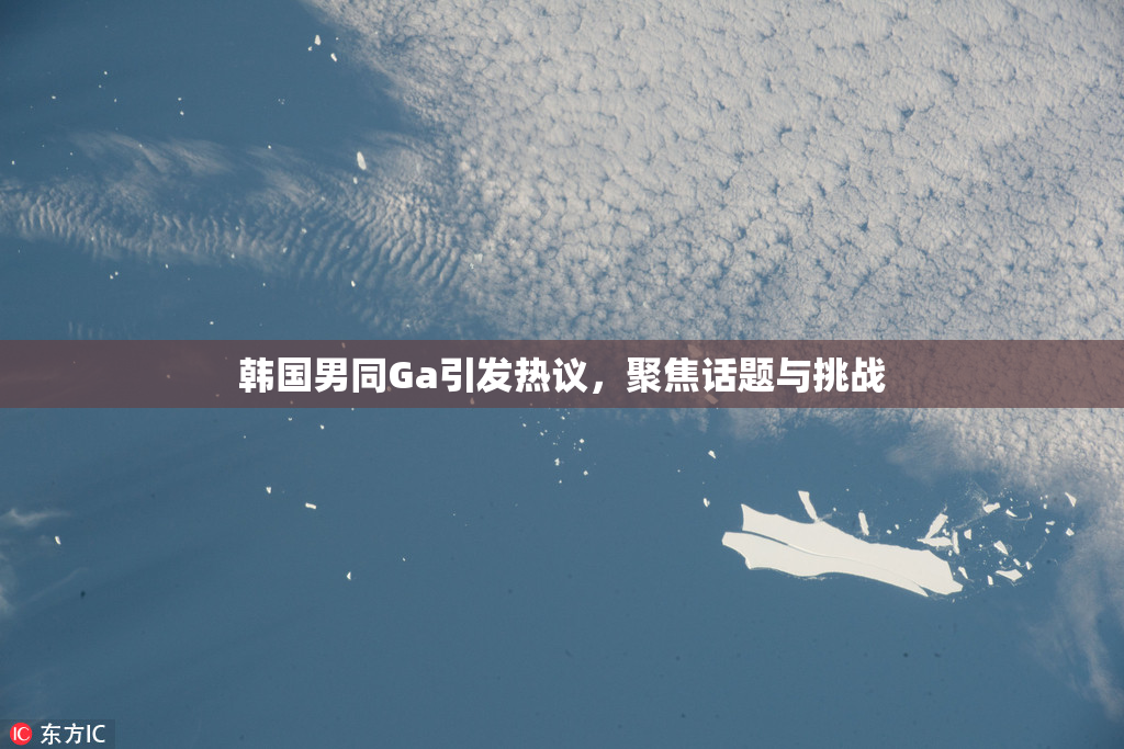 韩国男同Ga引发热议，聚焦话题与挑战