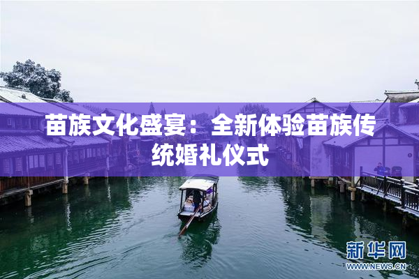 苗族文化盛宴：全新体验苗族传统婚礼仪式