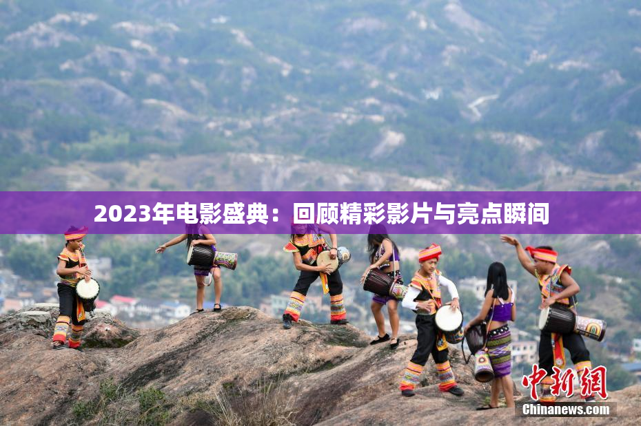 2023年电影盛典：回顾精彩影片与亮点瞬间