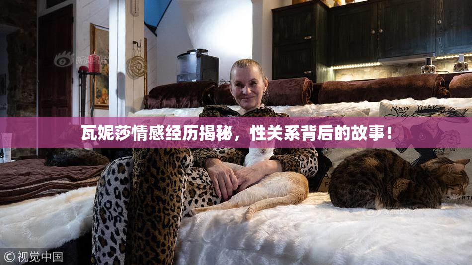 瓦妮莎情感经历揭秘，性关系背后的故事！