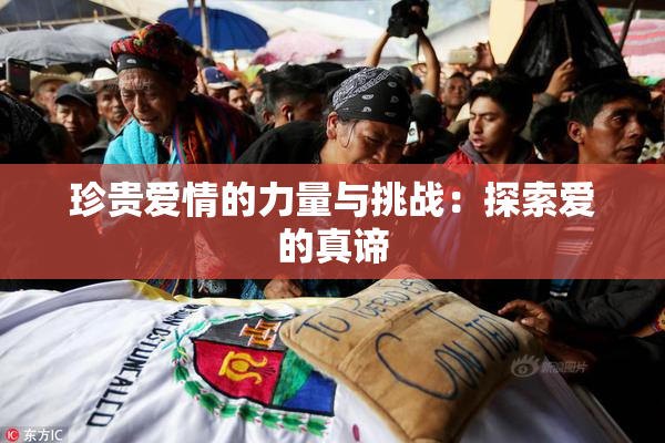珍贵爱情的力量与挑战：探索爱的真谛