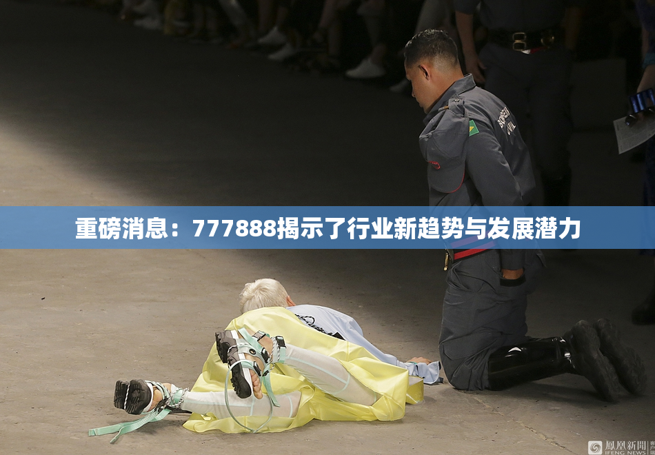 重磅消息：777888揭示了行业新趋势与发展潜力