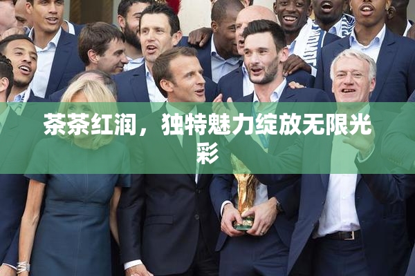 茶茶红润，独特魅力绽放无限光彩