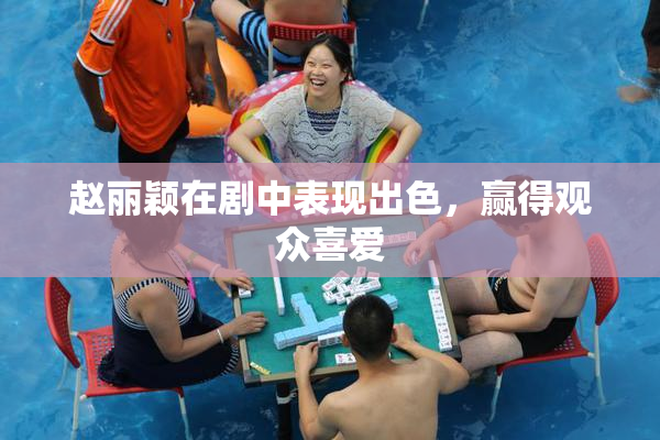 赵丽颖在剧中表现出色，赢得观众喜爱