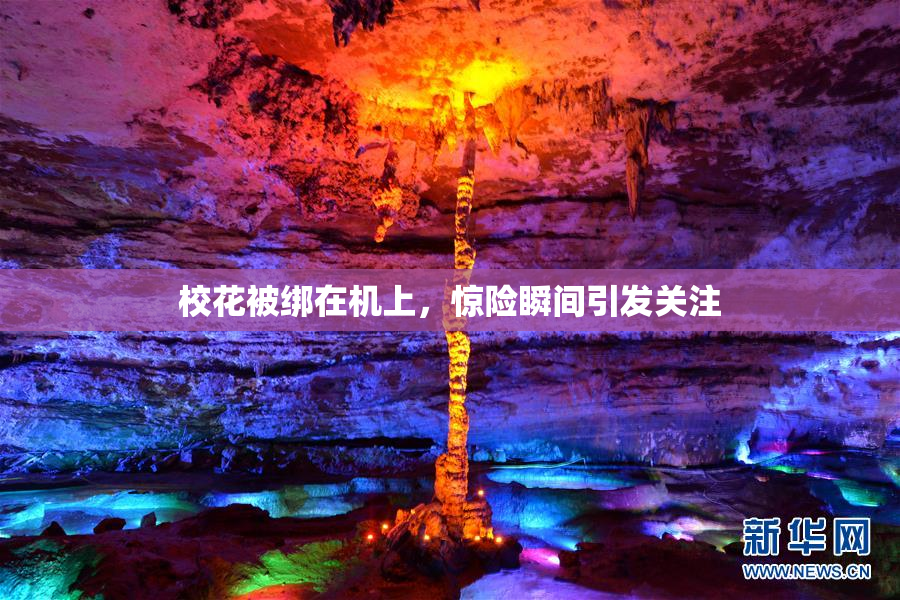 校花被绑在机上，惊险瞬间引发关注