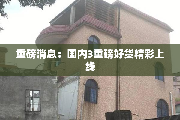 重磅消息：国内3重磅好货精彩上线