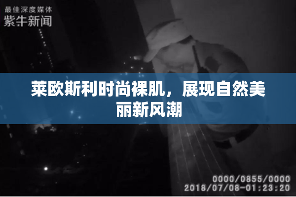 莱欧斯利时尚裸肌，展现自然美丽新风潮