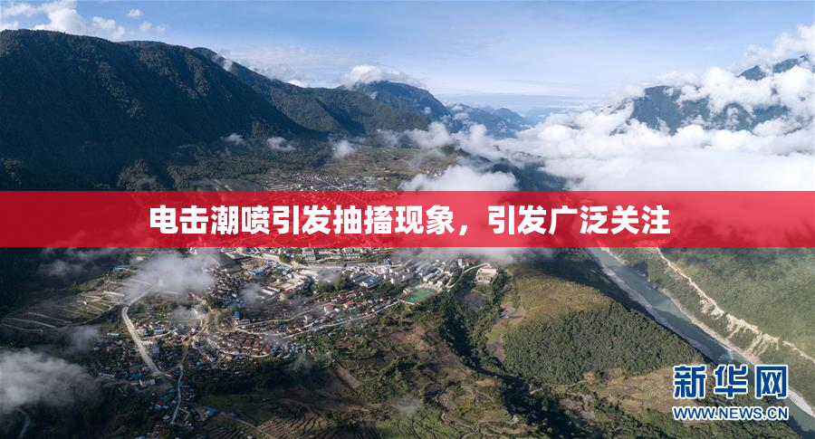 电击潮喷引发抽搐现象，引发广泛关注