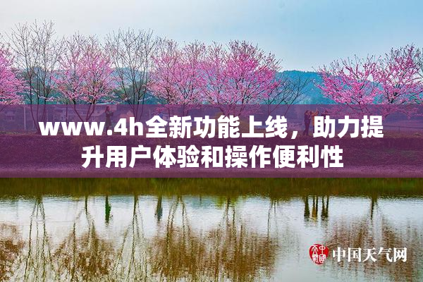 www.4h全新功能上线，助力提升用户体验和操作便利性