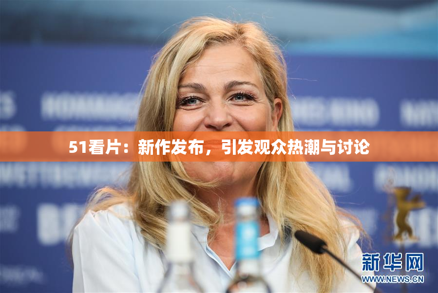 51看片：新作发布，引发观众热潮与讨论