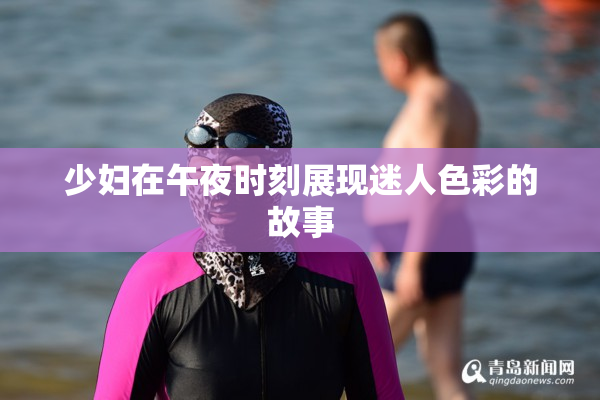 少妇在午夜时刻展现迷人色彩的故事