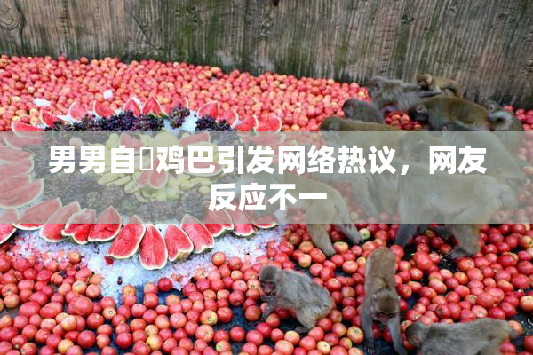 男男自擼鸡巴引发网络热议，网友反应不一
