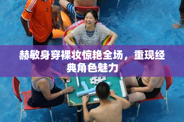 赫敏身穿裸妆惊艳全场，重现经典角色魅力