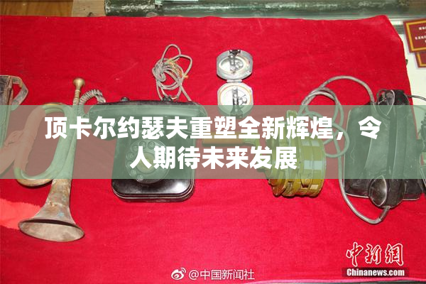 顶卡尔约瑟夫重塑全新辉煌，令人期待未来发展