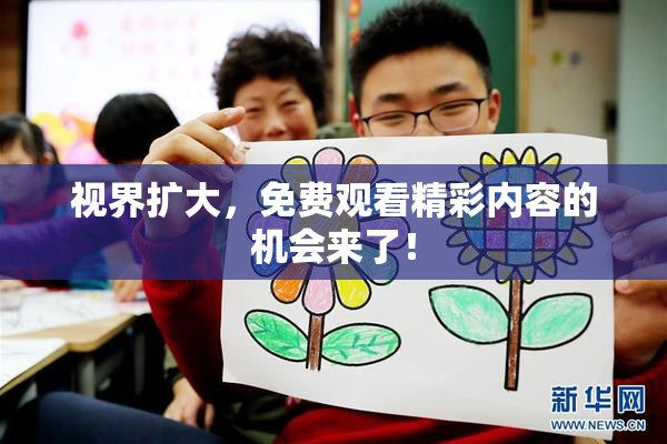 视界扩大，免费观看精彩内容的机会来了！
