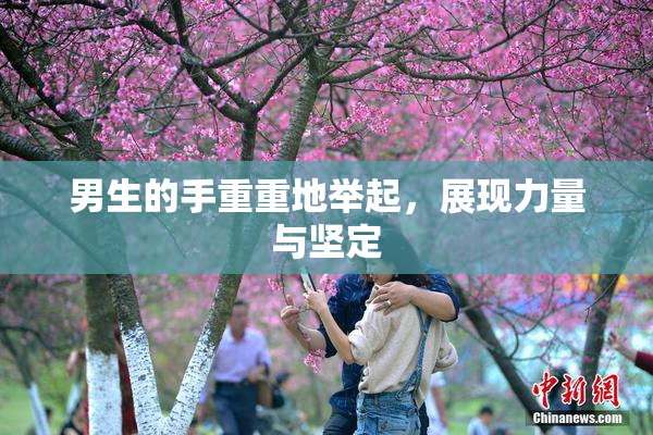 男生的手重重地举起，展现力量与坚定