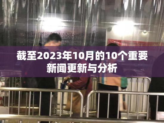 截至2023年10月的10个重要新闻更新与分析