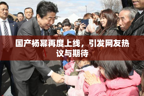 国产杨幂再度上线，引发网友热议与期待