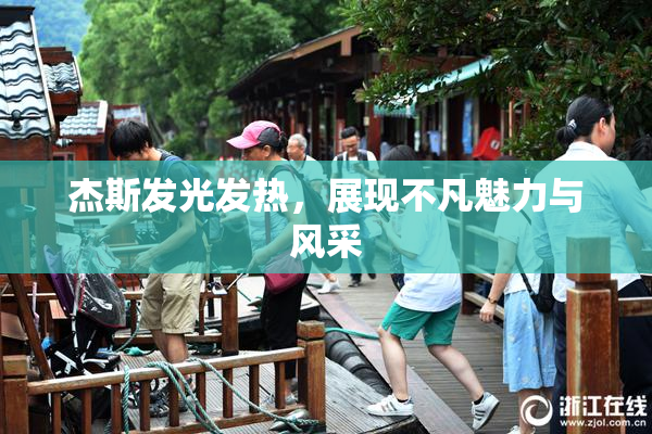 杰斯发光发热，展现不凡魅力与风采