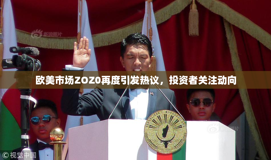 欧美市场ZOZ0再度引发热议，投资者关注动向