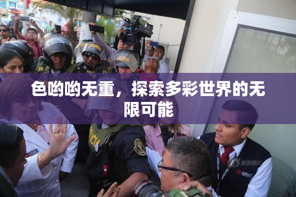 色哟哟无重，探索多彩世界的无限可能