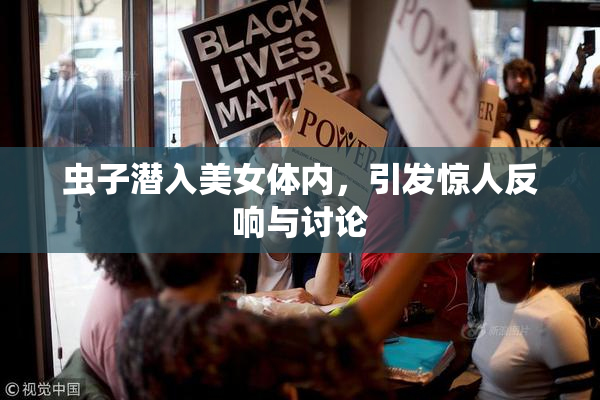 虫子潜入美女体内，引发惊人反响与讨论