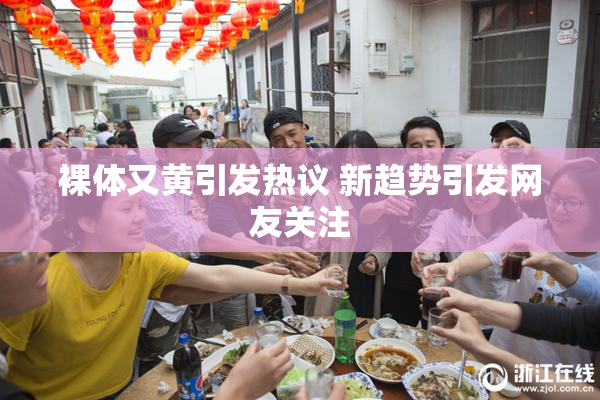 裸体又黄引发热议 新趋势引发网友关注