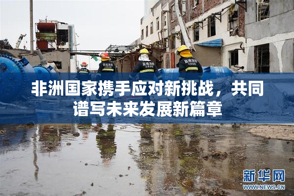 非洲国家携手应对新挑战，共同谱写未来发展新篇章