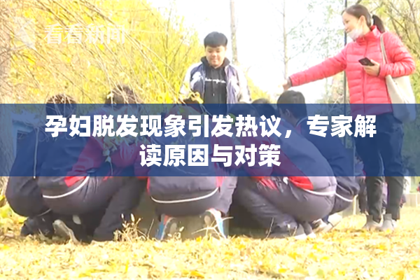 孕妇脱发现象引发热议，专家解读原因与对策