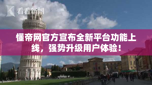 懂帝网官方宣布全新平台功能上线，强势升级用户体验！