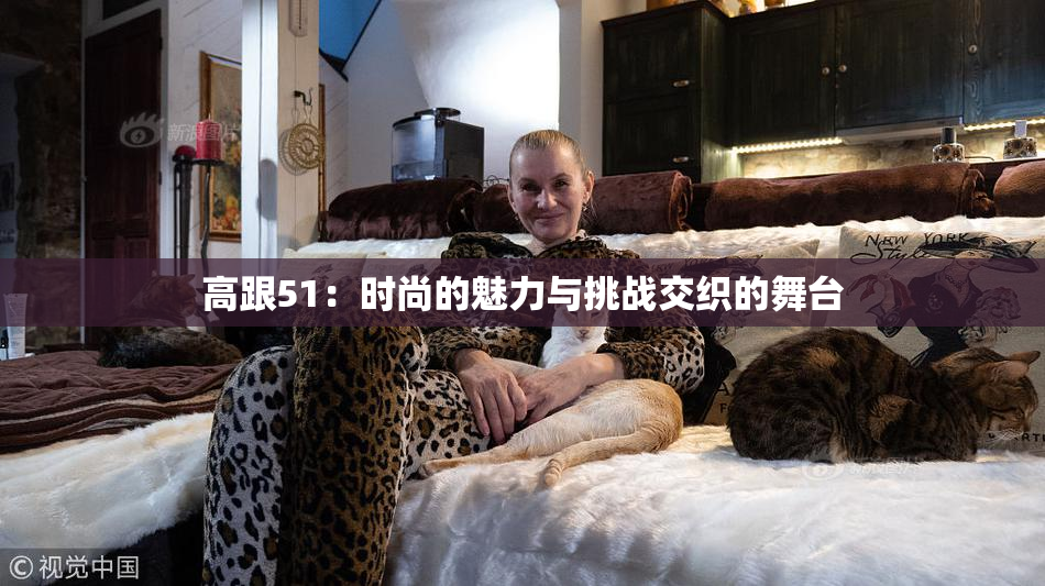 高跟51：时尚的魅力与挑战交织的舞台