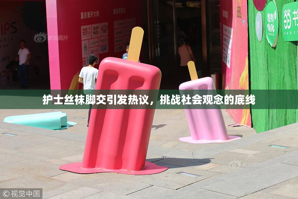 护士丝袜脚交引发热议，挑战社会观念的底线