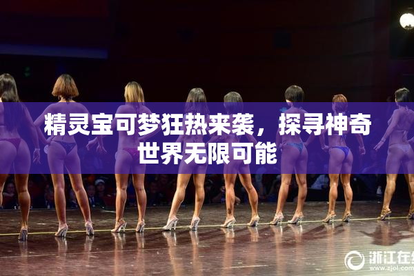精灵宝可梦狂热来袭，探寻神奇世界无限可能
