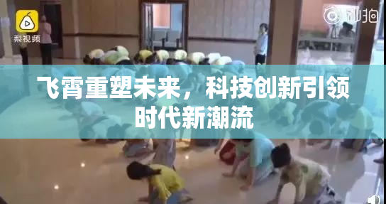 飞霄重塑未来，科技创新引领时代新潮流