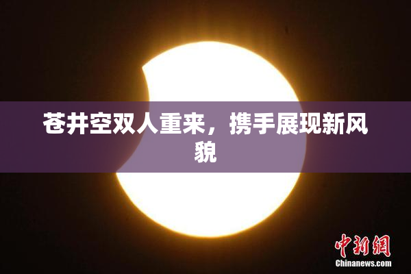 苍井空双人重来，携手展现新风貌