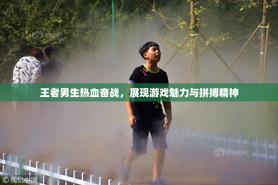 王者男生热血奋战，展现游戏魅力与拼搏精神