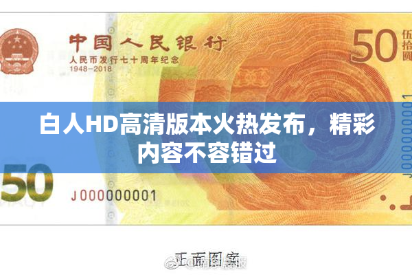 白人HD高清版本火热发布，精彩内容不容错过