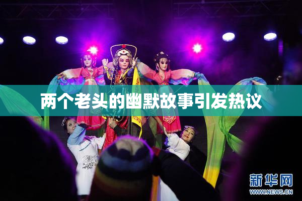 两个老头的幽默故事引发热议