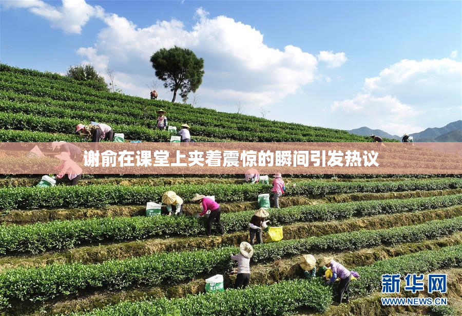 谢俞在课堂上夹着震惊的瞬间引发热议
