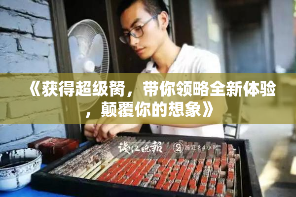 《获得超级胬，带你领略全新体验，颠覆你的想象》