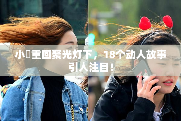 小泬重回聚光灯下，18个动人故事引人注目！