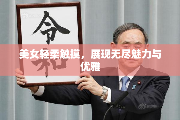 美女轻柔触摸，展现无尽魅力与优雅
